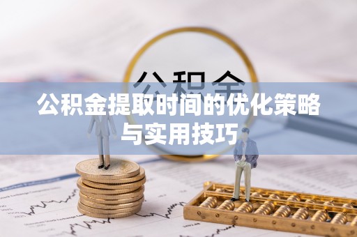 万年公积金提取时间的优化策略与实用技巧