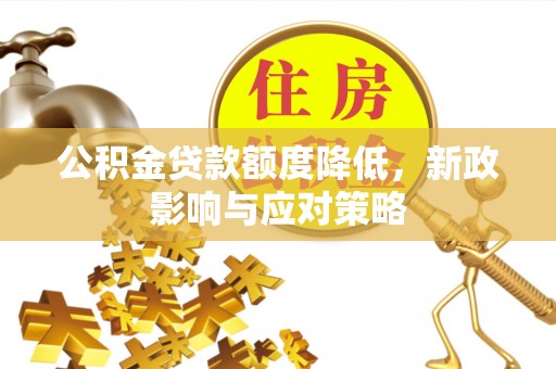 万年公积金贷款额度降低，新政影响与应对策略