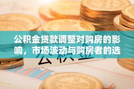 万年公积金贷款调整对购房的影响，市场波动与购房者的选择