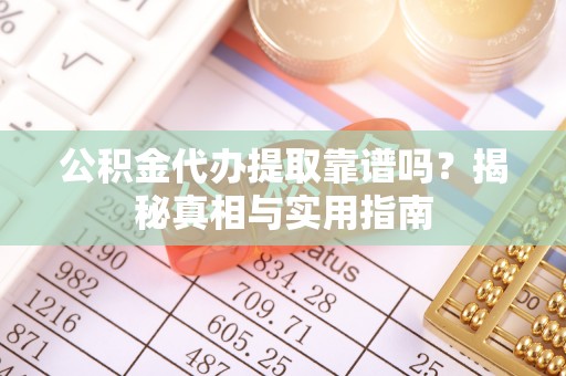 万年公积金代办提取靠谱吗？揭秘真相与实用指南