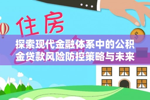 万年探索现代金融体系中的公积金贷款风险防控策略与未来发展趋势