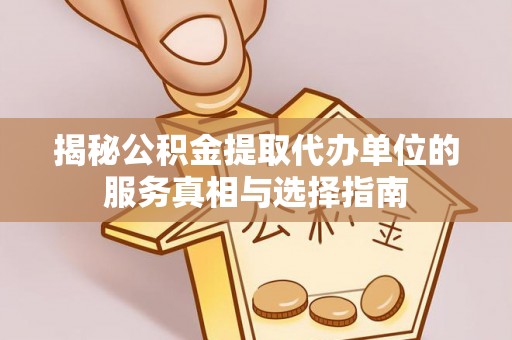 万年揭秘公积金提取代办单位的服务真相与选择指南