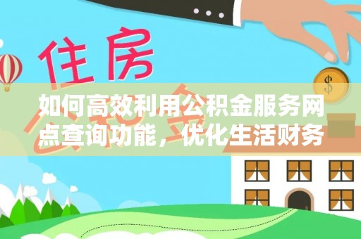 万年如何高效利用公积金服务网点查询功能，优化生活财务管理