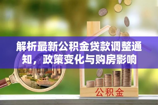 万年解析最新公积金贷款调整通知，政策变化与购房影响