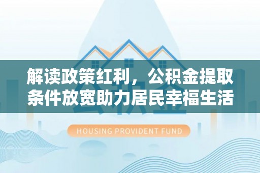 万年解读政策红利，公积金提取条件放宽助力居民幸福生活