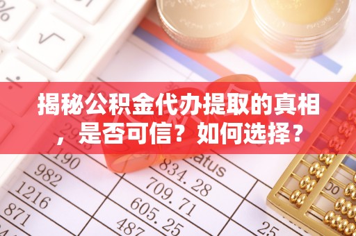 万年揭秘公积金代办提取的真相，是否可信？如何选择？