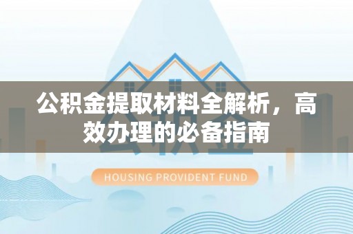 万年公积金提取材料全解析，高效办理的必备指南