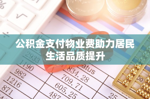 万年公积金支付物业费助力居民生活品质提升