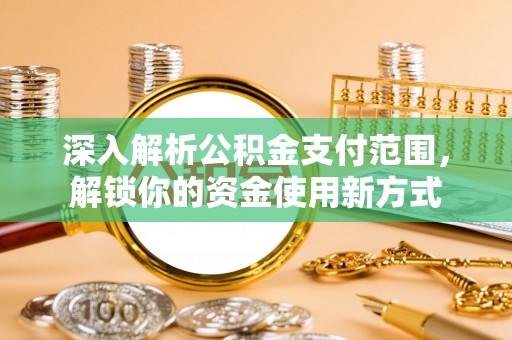万年深入解析公积金支付范围，解锁你的资金使用新方式