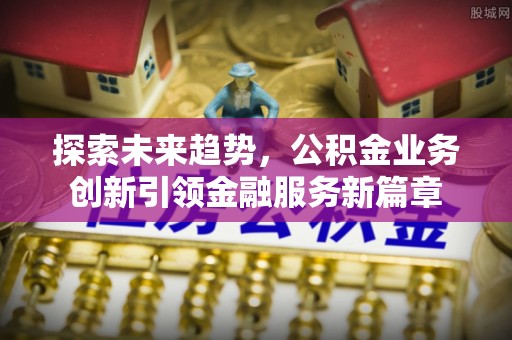 万年探索未来趋势，公积金业务创新引领金融服务新篇章
