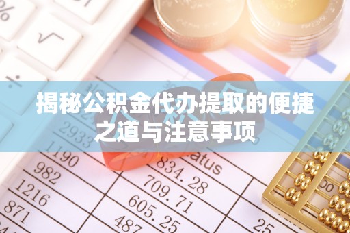 万年揭秘公积金代办提取的便捷之道与注意事项