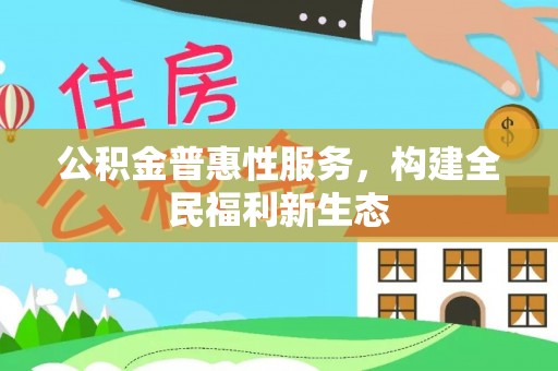 万年公积金普惠性服务，构建全民福利新生态