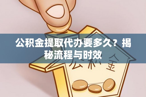 万年公积金提取代办要多久？揭秘流程与时效