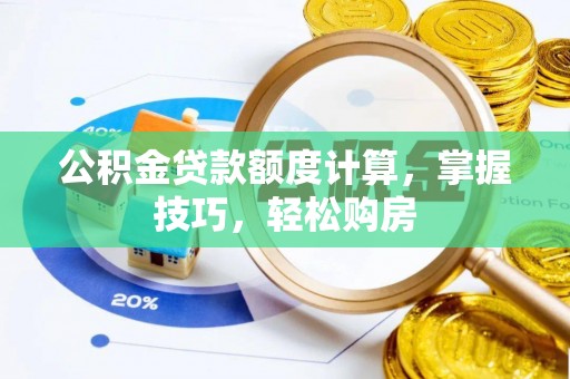 万年公积金贷款额度计算，掌握技巧，轻松购房
