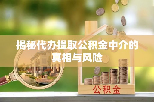 万年揭秘代办提取公积金中介的真相与风险