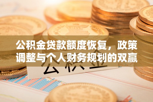 万年公积金贷款额度恢复，政策调整与个人财务规划的双赢之道