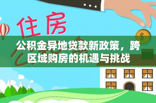 万年公积金异地贷款新政策，跨区域购房的机遇与挑战