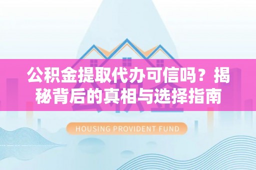 万年公积金提取代办可信吗？揭秘背后的真相与选择指南