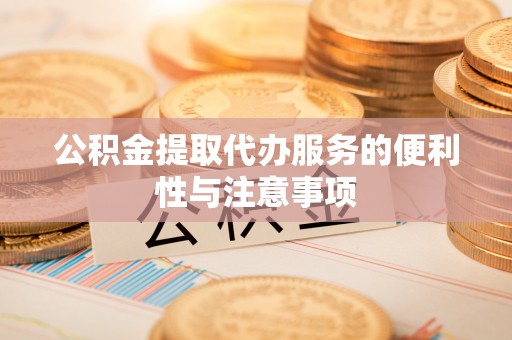 万年公积金提取代办服务的便利性与注意事项