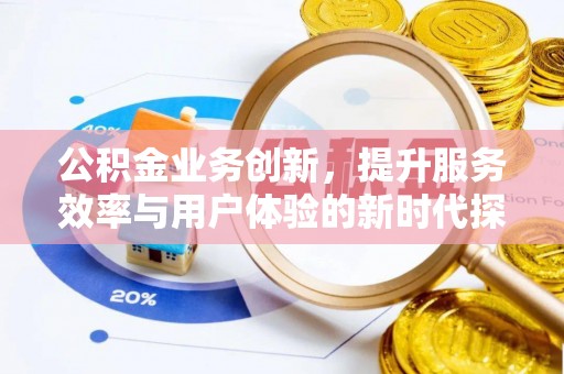 万年公积金业务创新，提升服务效率与用户体验的新时代探索