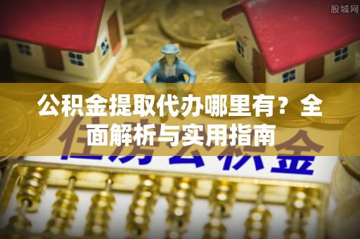 万年公积金提取代办哪里有？全面解析与实用指南