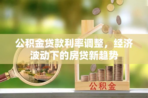 万年公积金贷款利率调整，经济波动下的房贷新趋势