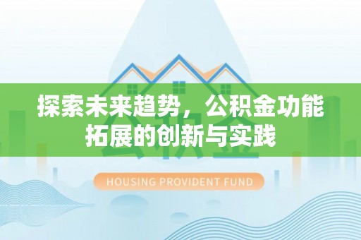 万年探索未来趋势，公积金功能拓展的创新与实践