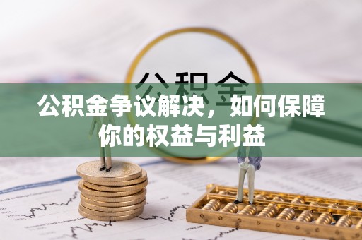 万年公积金争议解决，如何保障你的权益与利益