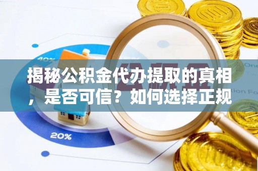 万年揭秘公积金代办提取的真相，是否可信？如何选择正规服务？