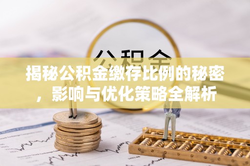 万年揭秘公积金缴存比例的秘密，影响与优化策略全解析