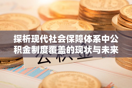 万年探析现代社会保障体系中公积金制度覆盖的现状与未来