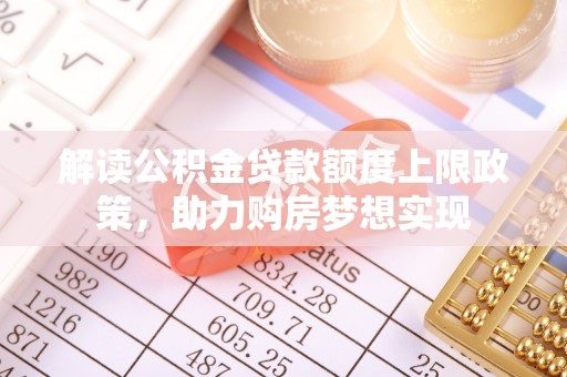 万年解读公积金贷款额度上限政策，助力购房梦想实现