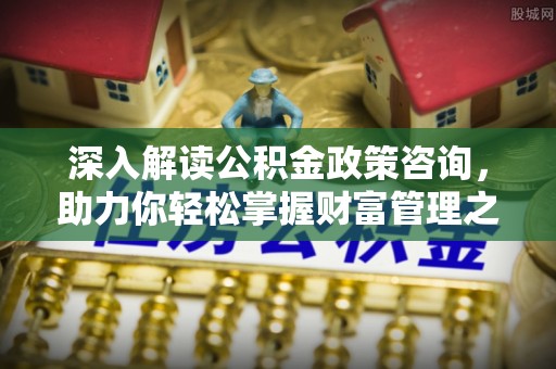 万年深入解读公积金政策咨询，助力你轻松掌握财富管理之道