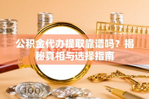 万年公积金代办提取靠谱吗？揭秘真相与选择指南