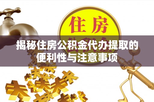 万年揭秘住房公积金代办提取的便利性与注意事项