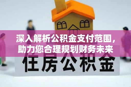 万年深入解析公积金支付范围，助力您合理规划财务未来