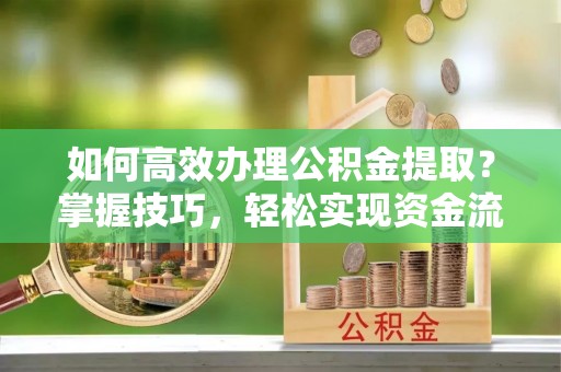 万年如何高效办理公积金提取？掌握技巧，轻松实现资金流动