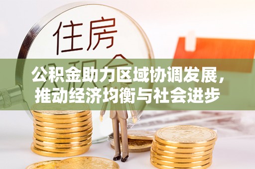 万年公积金助力区域协调发展，推动经济均衡与社会进步