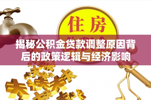万年揭秘公积金贷款调整原因背后的政策逻辑与经济影响