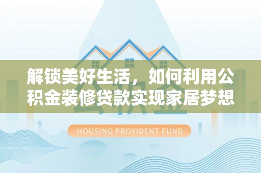 万年解锁美好生活，如何利用公积金装修贷款实现家居梦想