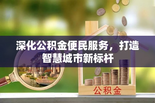 万年深化公积金便民服务，打造智慧城市新标杆