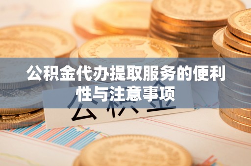 万年公积金代办提取服务的便利性与注意事项