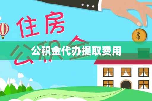 万年公积金代办提取费用