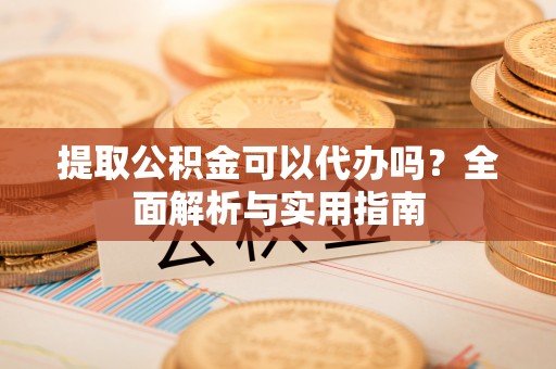 万年提取公积金可以代办吗？全面解析与实用指南