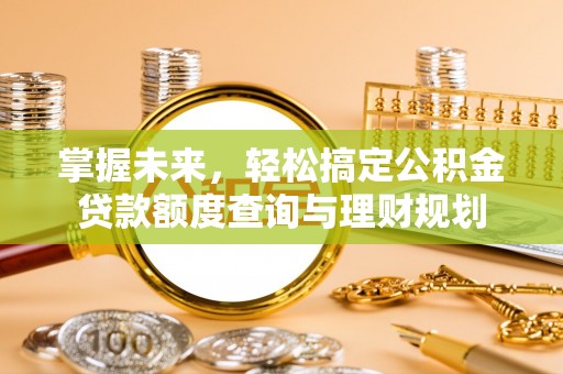 万年掌握未来，轻松搞定公积金贷款额度查询与理财规划