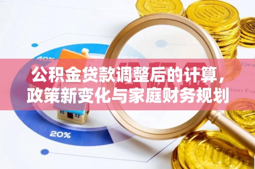 万年公积金贷款调整后的计算，政策新变化与家庭财务规划