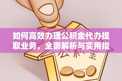 万年如何高效办理公积金代办提取业务，全面解析与实用指南