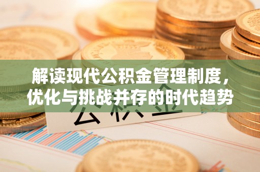 万年解读现代公积金管理制度，优化与挑战并存的时代趋势