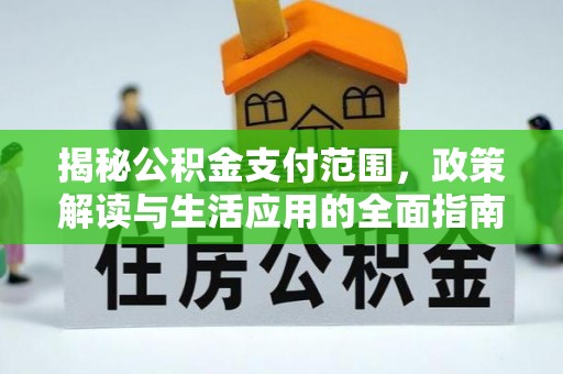 万年揭秘公积金支付范围，政策解读与生活应用的全面指南