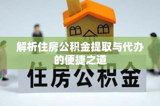 万年解析住房公积金提取与代办的便捷之道
